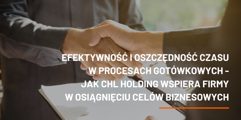 Efektywność i oszczędność czasu w procesach gotówkowych – jak CHL HOLDING wspiera firmy w osiągnięciu celów biznesowych