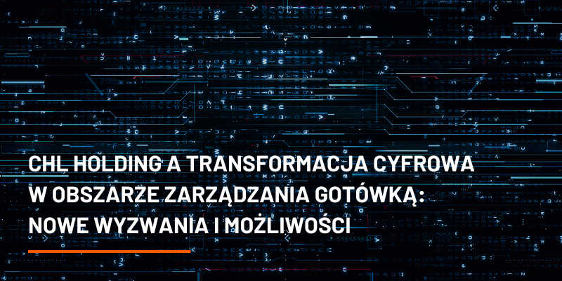 CHL HOLDING a transformacja cyfrowa w obszarze zarządzania gotówką: nowe wyzwania i możliwości